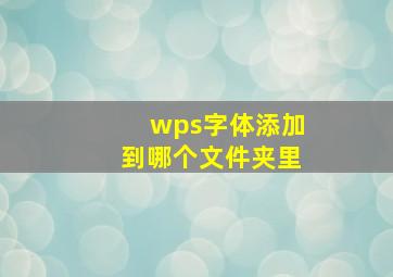 wps字体添加到哪个文件夹里