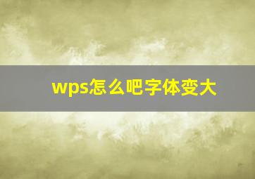 wps怎么吧字体变大