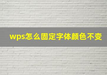 wps怎么固定字体颜色不变