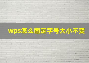 wps怎么固定字号大小不变