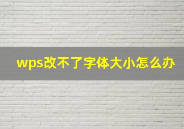 wps改不了字体大小怎么办