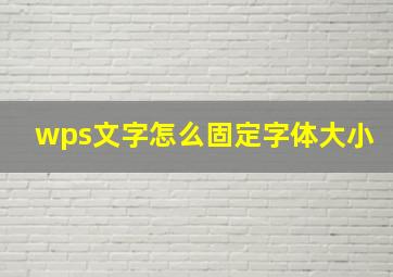 wps文字怎么固定字体大小