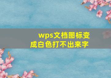 wps文档图标变成白色打不出来字