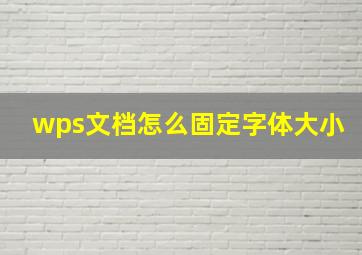 wps文档怎么固定字体大小