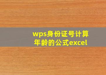 wps身份证号计算年龄的公式excel