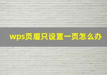 wps页眉只设置一页怎么办