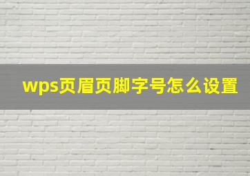 wps页眉页脚字号怎么设置