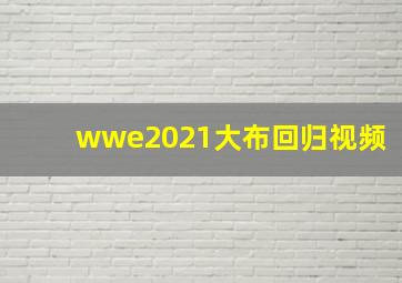 wwe2021大布回归视频