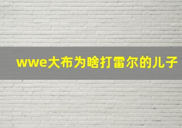 wwe大布为啥打雷尔的儿子