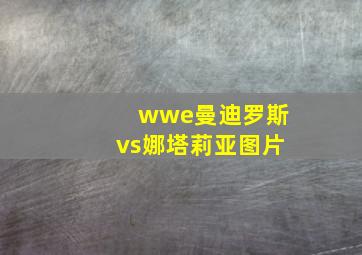 wwe曼迪罗斯vs娜塔莉亚图片