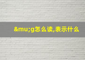 μg怎么读,表示什么