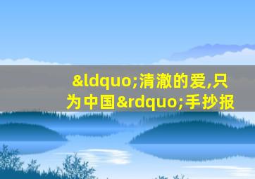 “清澈的爱,只为中国”手抄报