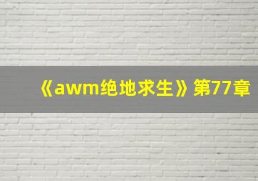 《awm绝地求生》第77章