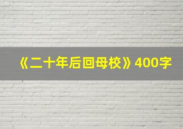 《二十年后回母校》400字