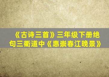 《古诗三首》三年级下册绝句三衢道中《惠崇春江晚景》