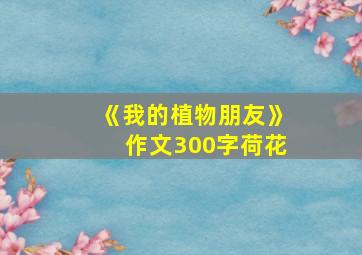 《我的植物朋友》作文300字荷花