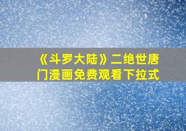 《斗罗大陆》二绝世唐门漫画免费观看下拉式