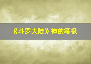 《斗罗大陆》神的等级