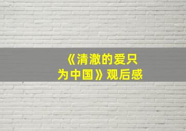 《清澈的爱只为中国》观后感