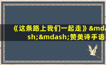 《这条路上我们一起走》——赞美诗手语版