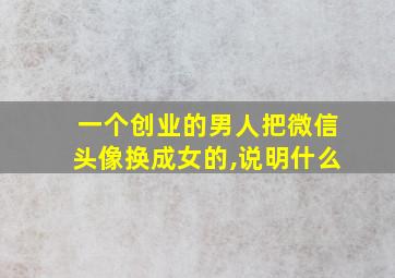 一个创业的男人把微信头像换成女的,说明什么