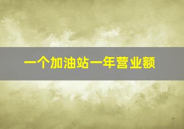 一个加油站一年营业额