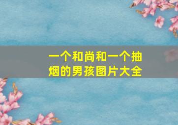 一个和尚和一个抽烟的男孩图片大全