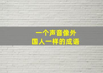 一个声音像外国人一样的成语