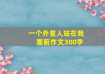 一个外星人站在我面前作文300字