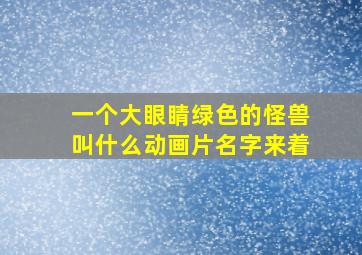 一个大眼睛绿色的怪兽叫什么动画片名字来着