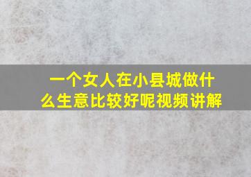 一个女人在小县城做什么生意比较好呢视频讲解