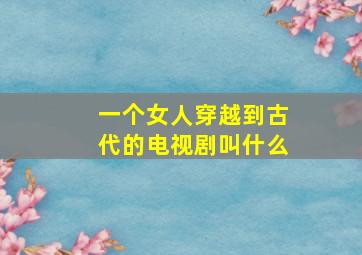 一个女人穿越到古代的电视剧叫什么