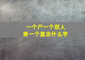 一个尸一个双人旁一个复念什么字