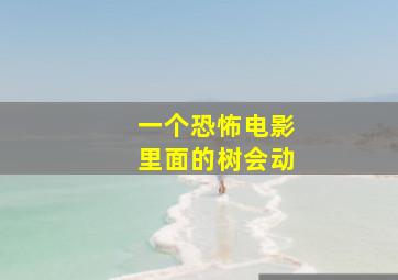 一个恐怖电影里面的树会动