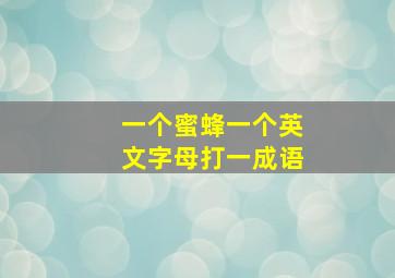 一个蜜蜂一个英文字母打一成语