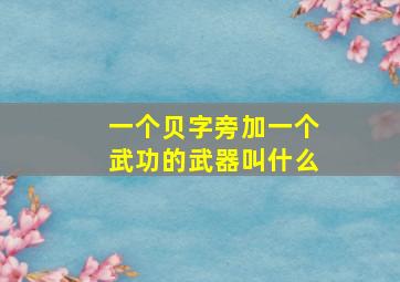 一个贝字旁加一个武功的武器叫什么