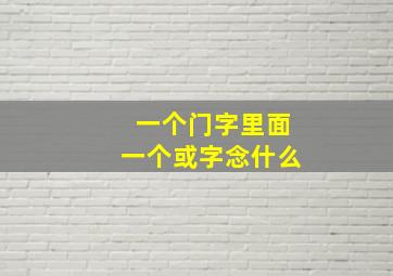 一个门字里面一个或字念什么