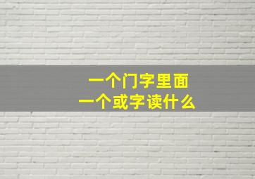 一个门字里面一个或字读什么