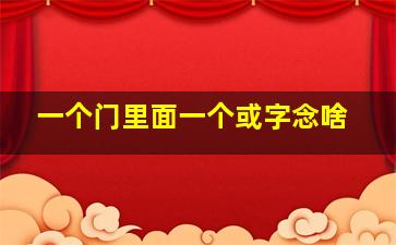 一个门里面一个或字念啥