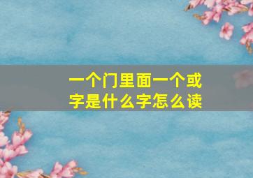 一个门里面一个或字是什么字怎么读