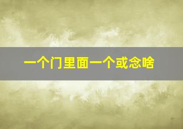 一个门里面一个或念啥