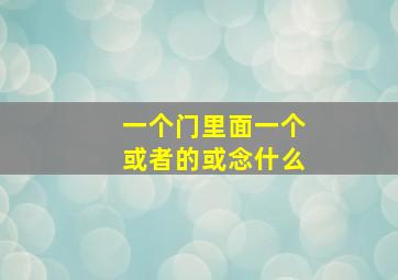 一个门里面一个或者的或念什么