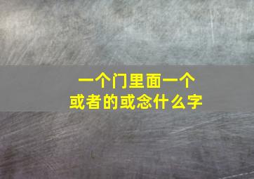 一个门里面一个或者的或念什么字