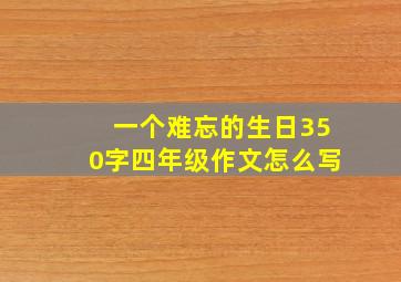 一个难忘的生日350字四年级作文怎么写