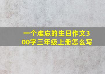 一个难忘的生日作文300字三年级上册怎么写