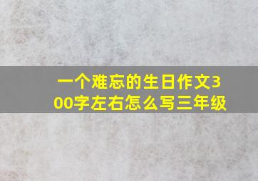 一个难忘的生日作文300字左右怎么写三年级