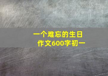 一个难忘的生日作文600字初一