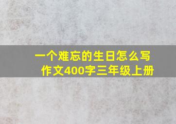 一个难忘的生日怎么写作文400字三年级上册