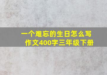 一个难忘的生日怎么写作文400字三年级下册