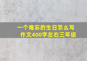 一个难忘的生日怎么写作文400字左右三年级